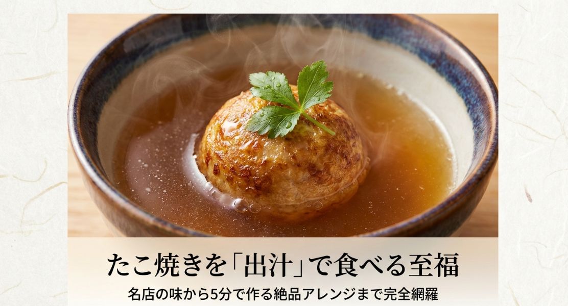 たこ焼きを出汁で食べる魅力！絶品レシピや名店情報を網羅